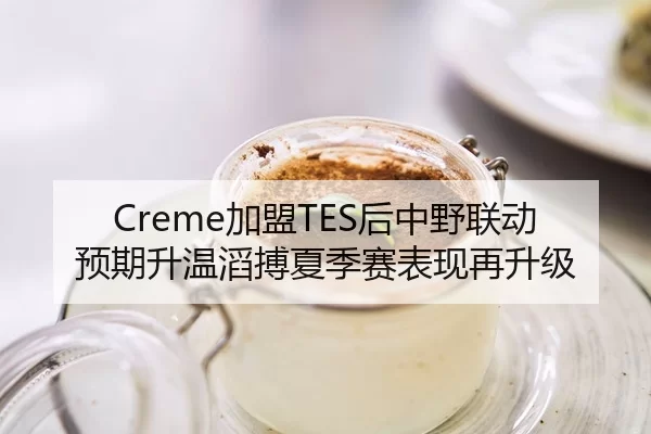 Creme加盟TES后中野联动预期升温滔搏夏季赛表现再升级