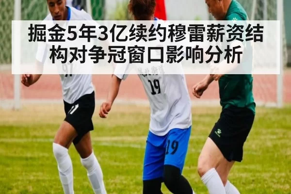 掘金5年3亿续约穆雷薪资结构对争冠窗口影响分析